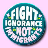 Fight Ignorance Not Immigrants (Button or Magnet!)